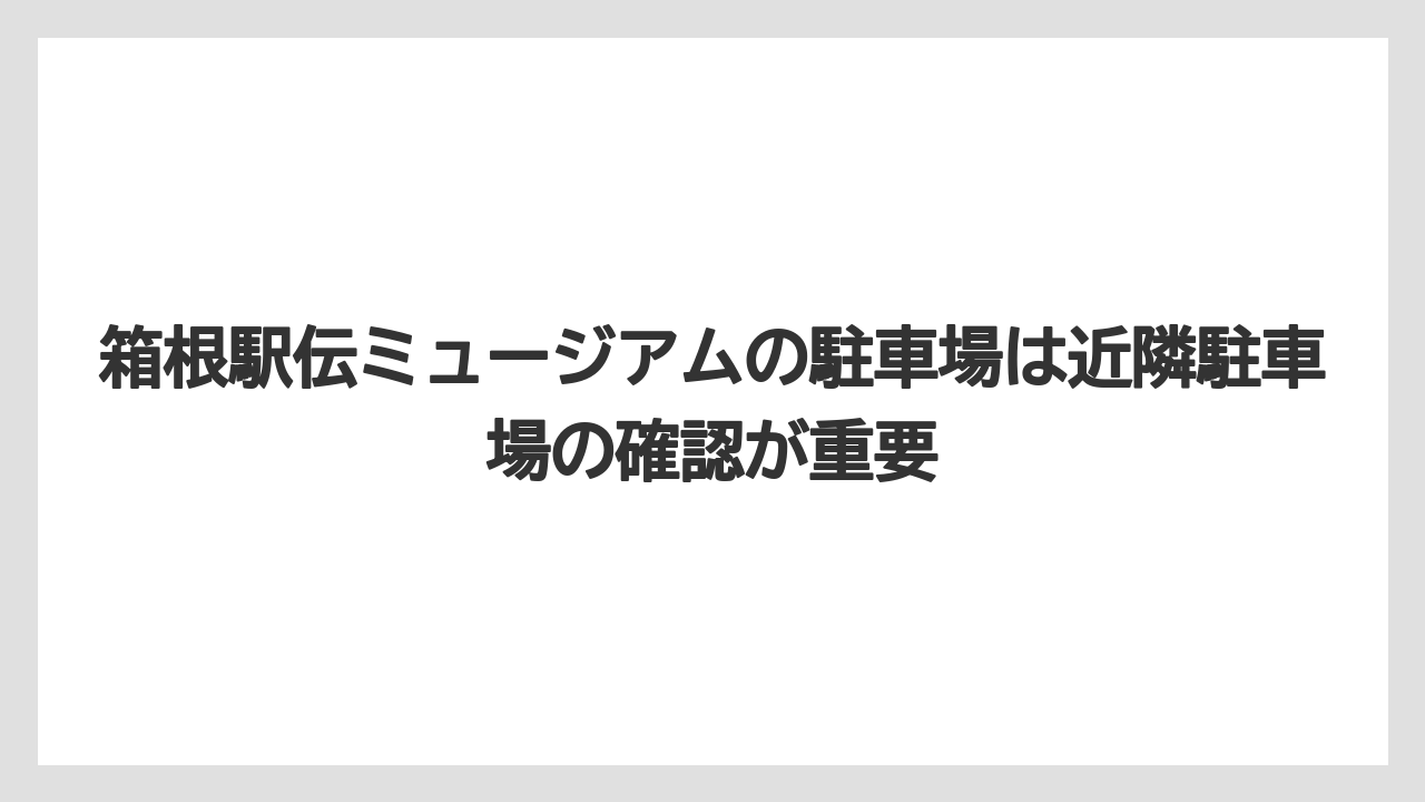 【リゾート】【宿泊】【旅】箱根駅伝ミュージアムの駐車場は近隣駐車場の確認が重要