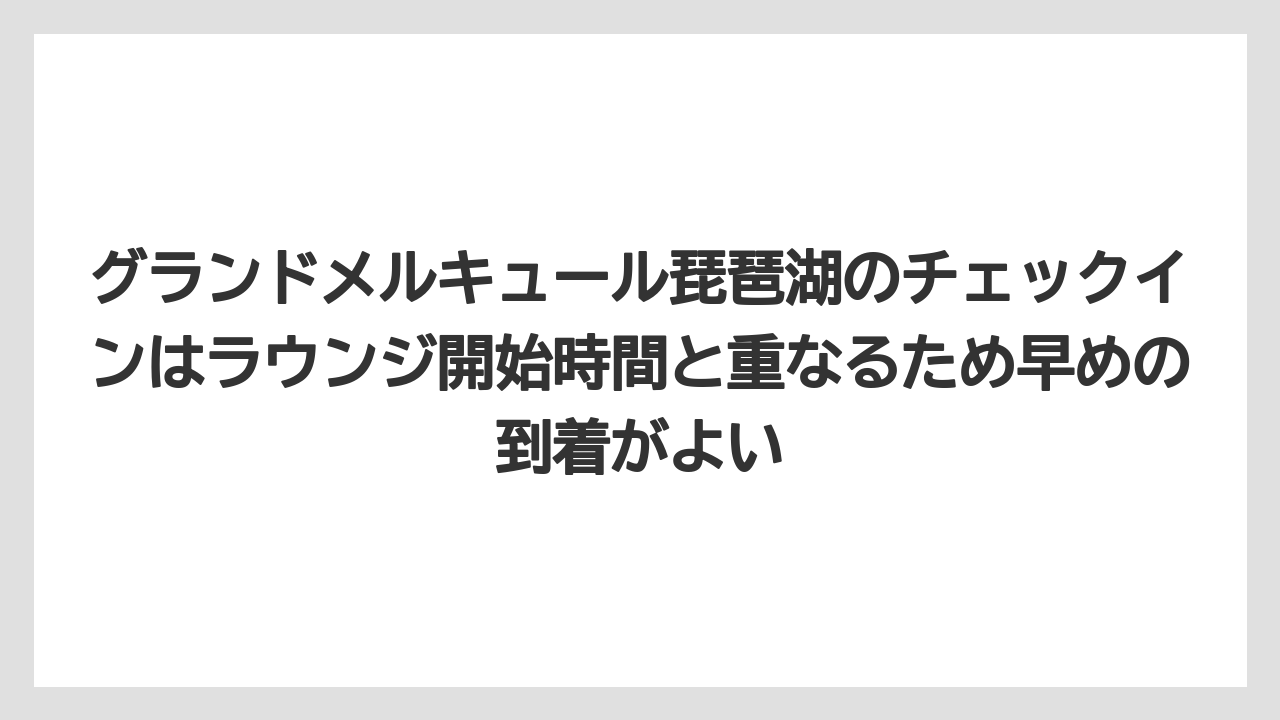 【リゾート】【宿泊】【旅】グランドメルキュール琵琶湖のチェックインはラウンジ開始時間と重なるため早めの到着がよい