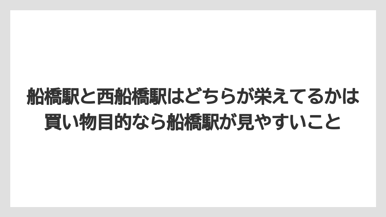 【リゾート】【宿泊】【旅】船橋駅と西船橋駅はどちらが栄えてるかは買い物目的なら船橋駅が見やすいこと