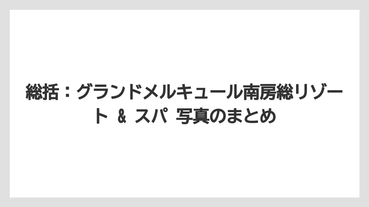 【リゾート】【宿泊】【旅】総括：グランドメルキュール南房総リゾート & スパ 写真のまとめ