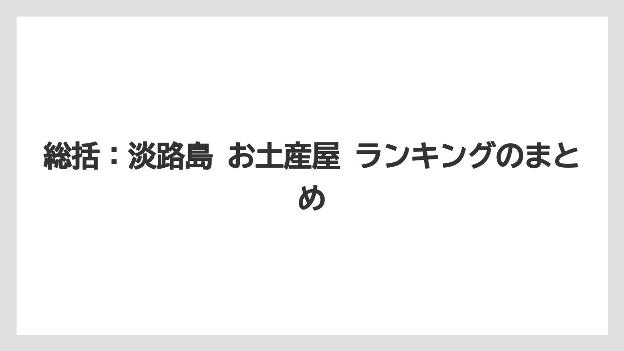 【リゾート】【宿泊】【旅】総括:淡路島 お土産屋 ランキングのまとめ