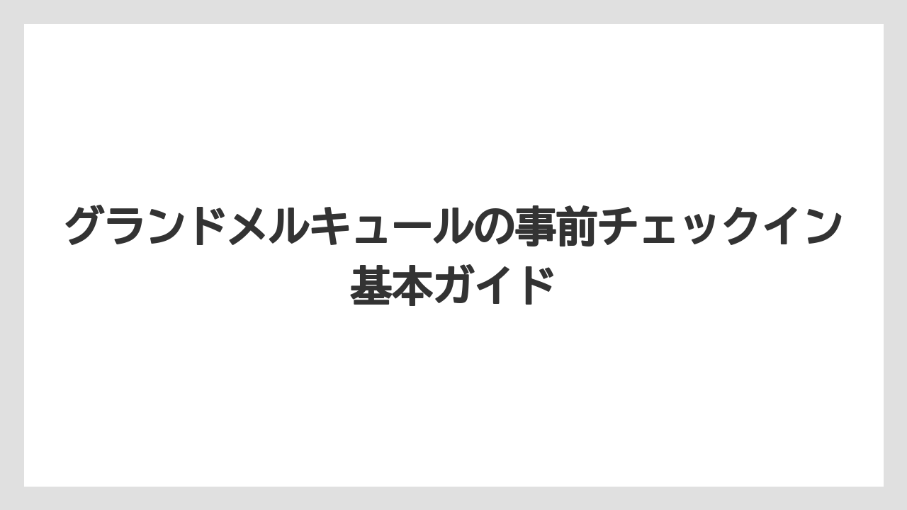 グランドメルキュールの事前チェックイン基本ガイド