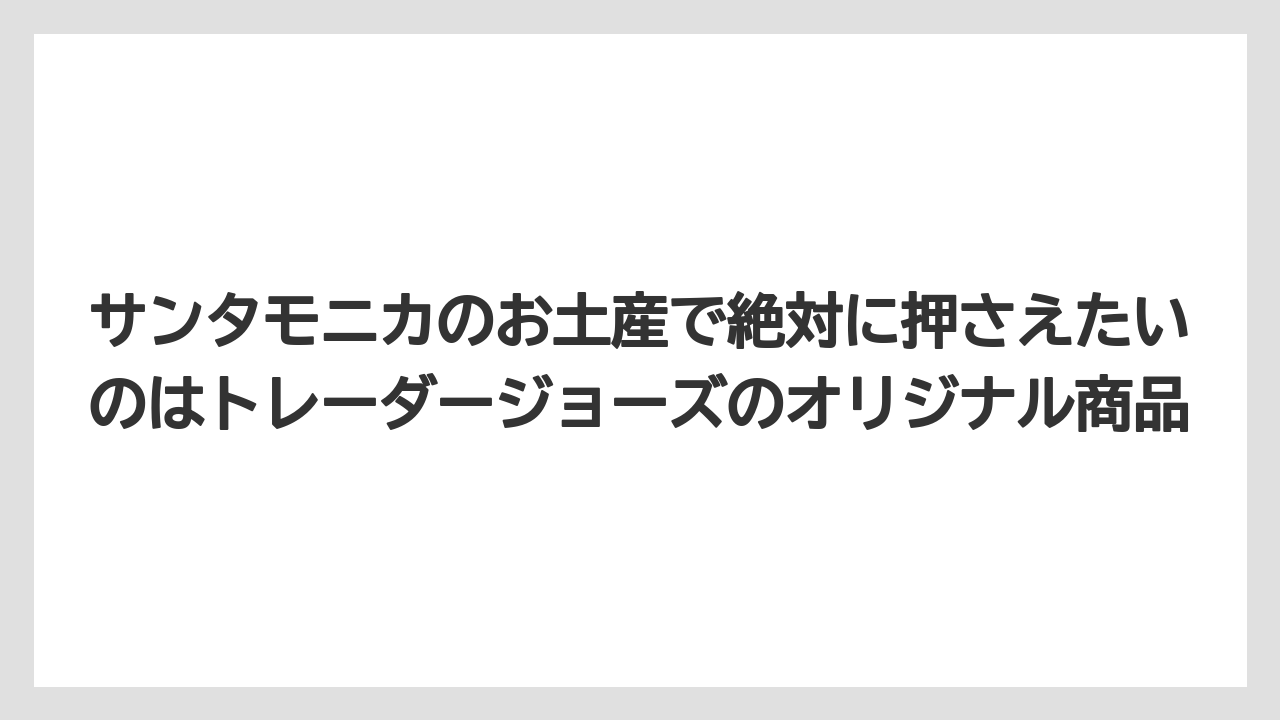 【リゾート】【宿泊】【旅】サンタモニカのお土産で絶対に押さえたいのはトレーダージョーズのオリジナル商品