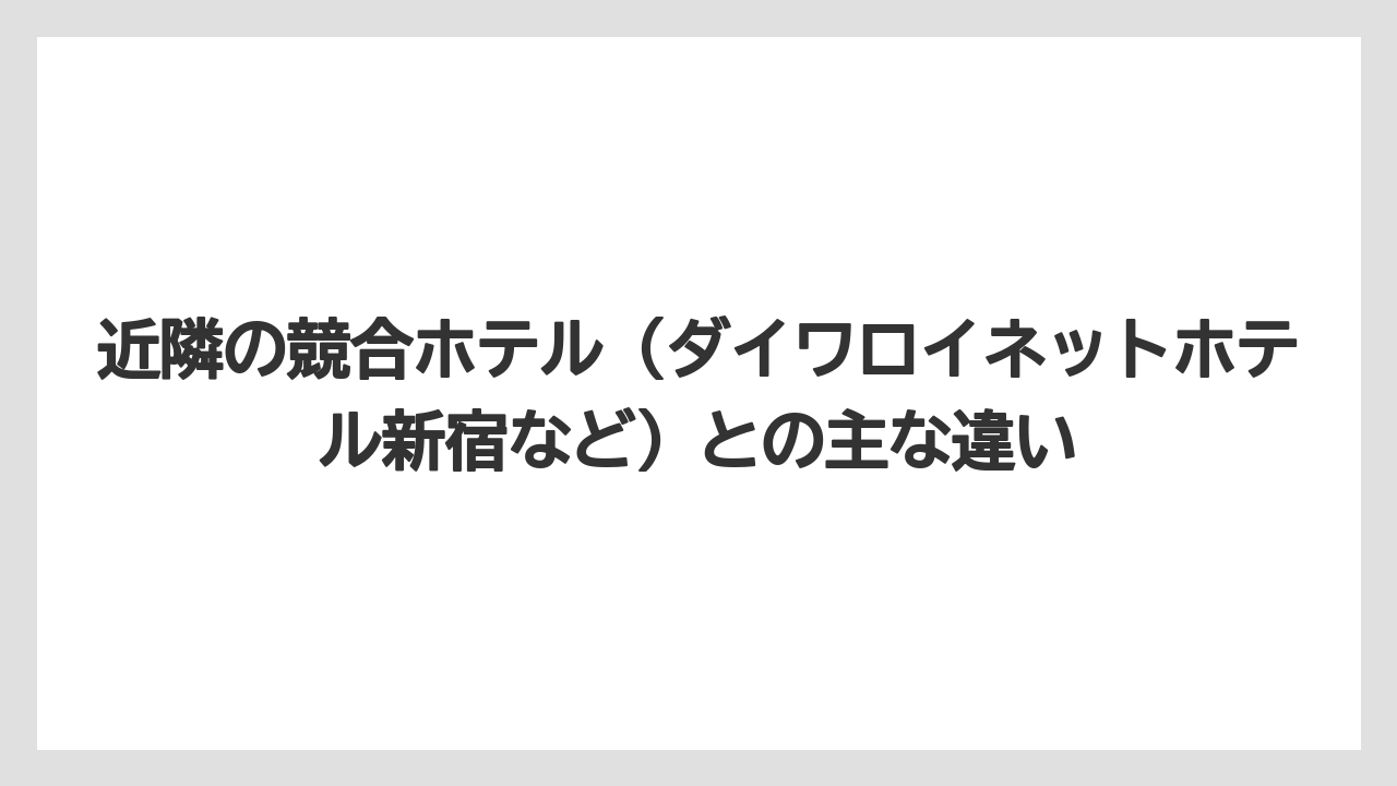 【リゾート】【宿泊】【旅】近隣の競合ホテル（ダイワロイネットホテル新宿など）との主な違い