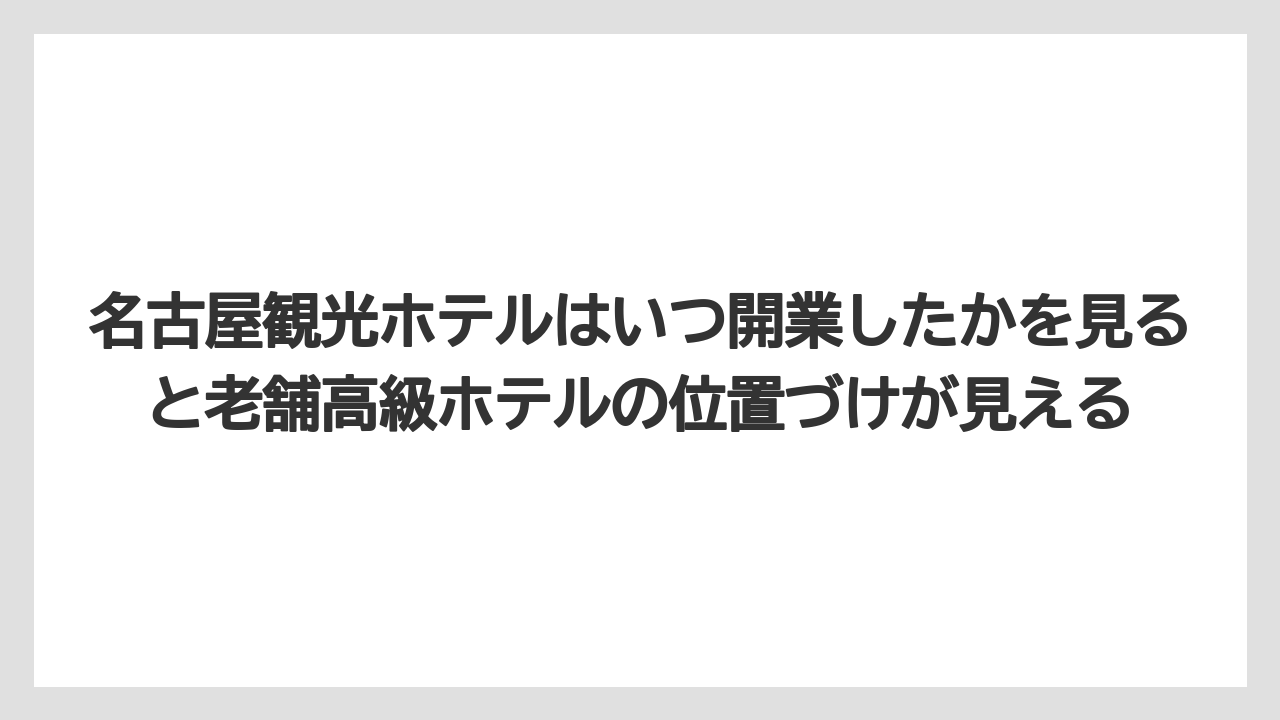 【コンラッド】【ヒルトン】【マリオット】【リッツカールトン】【旅】名古屋観光ホテルはいつ開業したかを見ると老舗高級ホテルの位置づけが見える