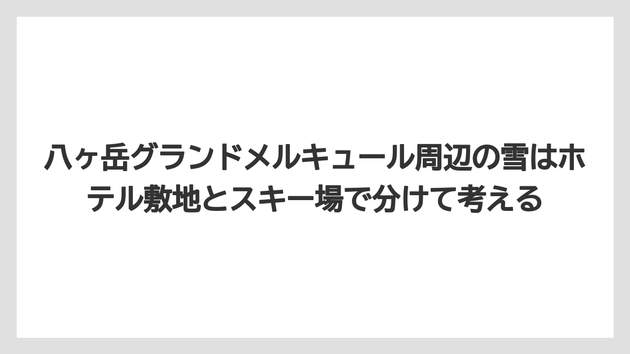 【リゾート】【宿泊】【旅】八ヶ岳グランドメルキュール周辺の雪はホテル敷地とスキー場で分けて考える