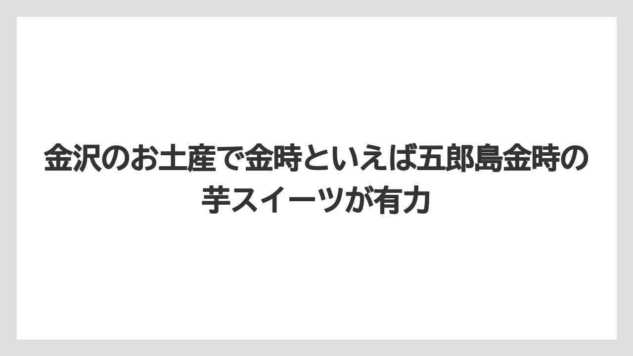 【リゾート】【宿泊】【旅】金沢のお土産で金時といえば五郎島金時の芋スイーツが有力