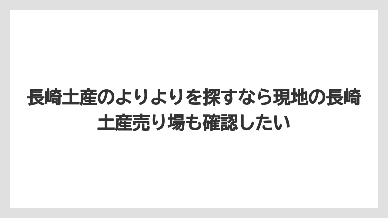 【リゾート】【宿泊】【旅】長崎土産のよりよりを探すなら現地の長崎土産売り場も確認したい
