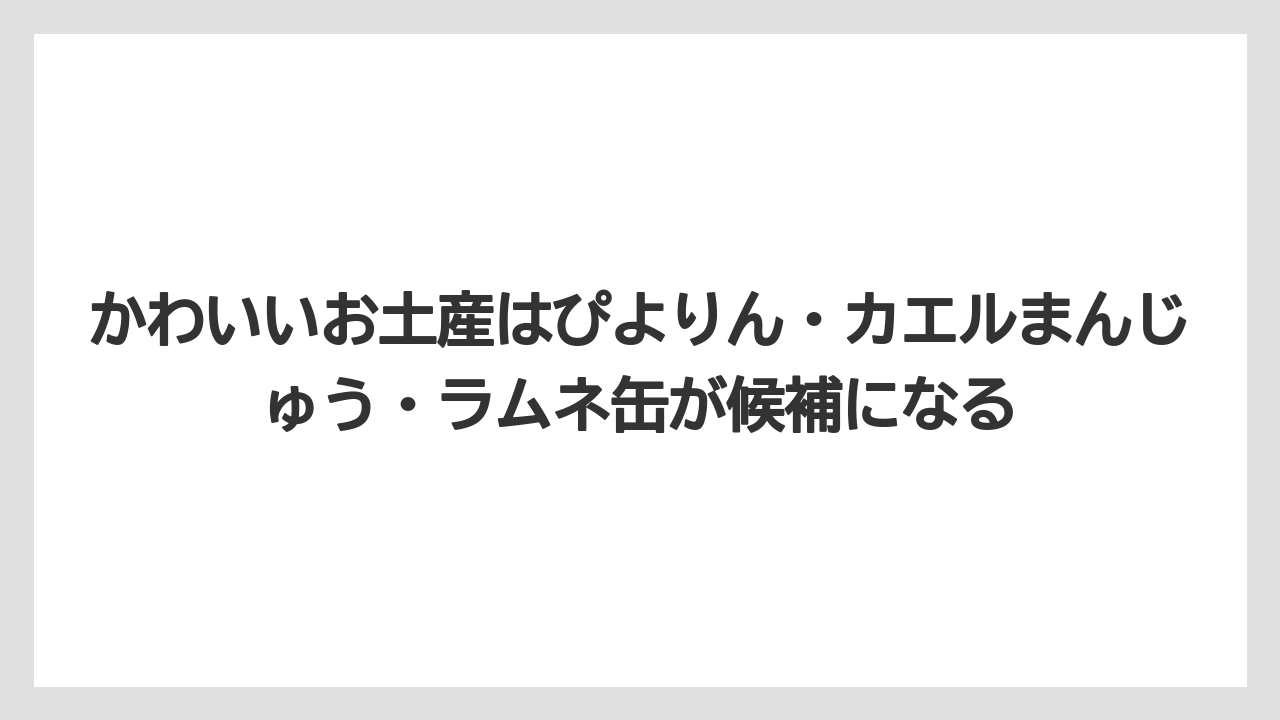 【リゾート】【宿泊】【旅】かわいいお土産はぴよりん・カエルまんじゅう・ラムネ缶が候補になる