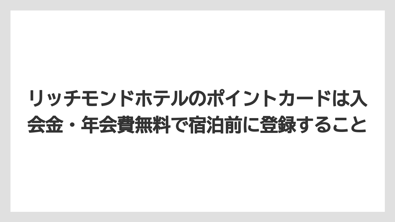 【リゾート】【宿泊】【旅】リッチモンドホテルのポイントカードは入会金・年会費無料で宿泊前に登録すること