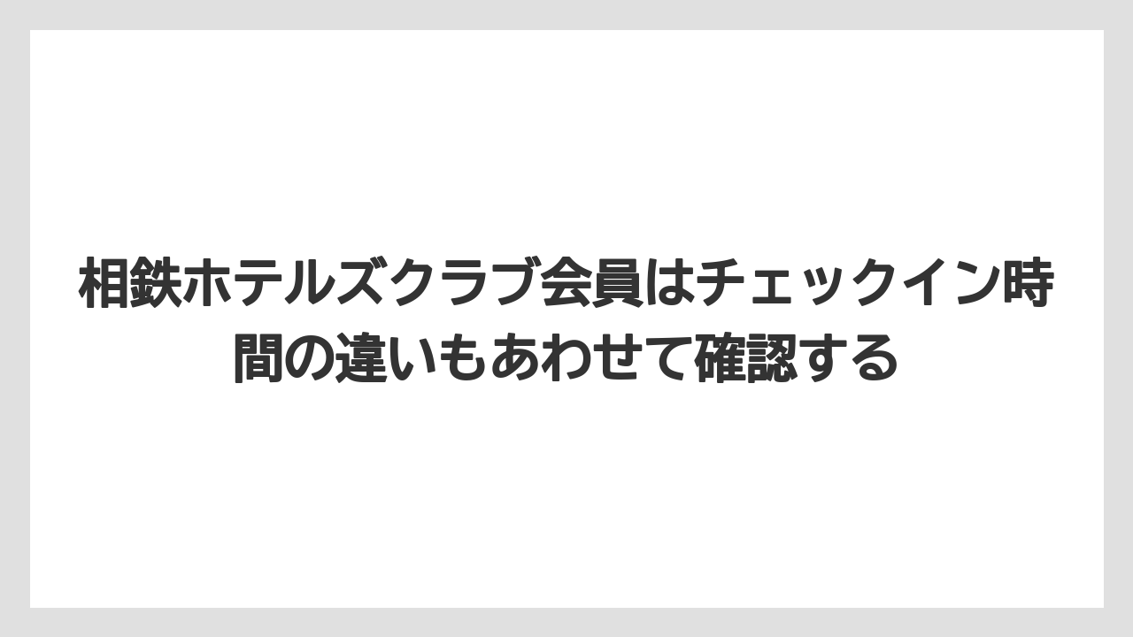 【リゾート】【宿泊】【旅】相鉄ホテルズクラブ会員はチェックイン時間の違いもあわせて確認する