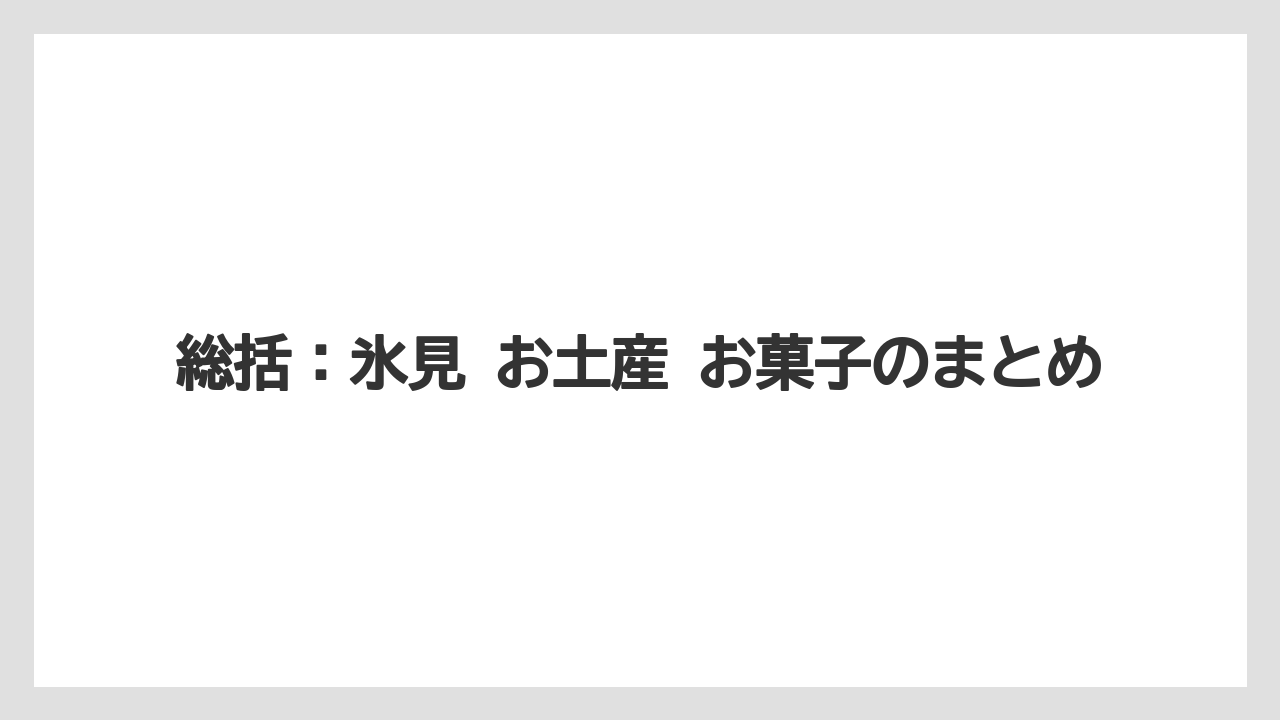 【リゾート】【宿泊】【旅】総括：氷見 お土産 お菓子のまとめ