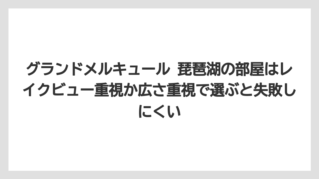 【リゾート】【宿泊】【旅】グランドメルキュール 琵琶湖の部屋はレイクビュー重視か広さ重視で選ぶと失敗しにくい