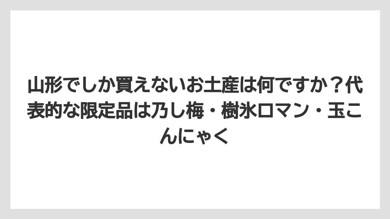 【リゾート】【宿泊】【旅】山形でしか買えないお土産は何ですか?代表的な限定品は乃し梅・樹氷ロマン・玉こんにゃく