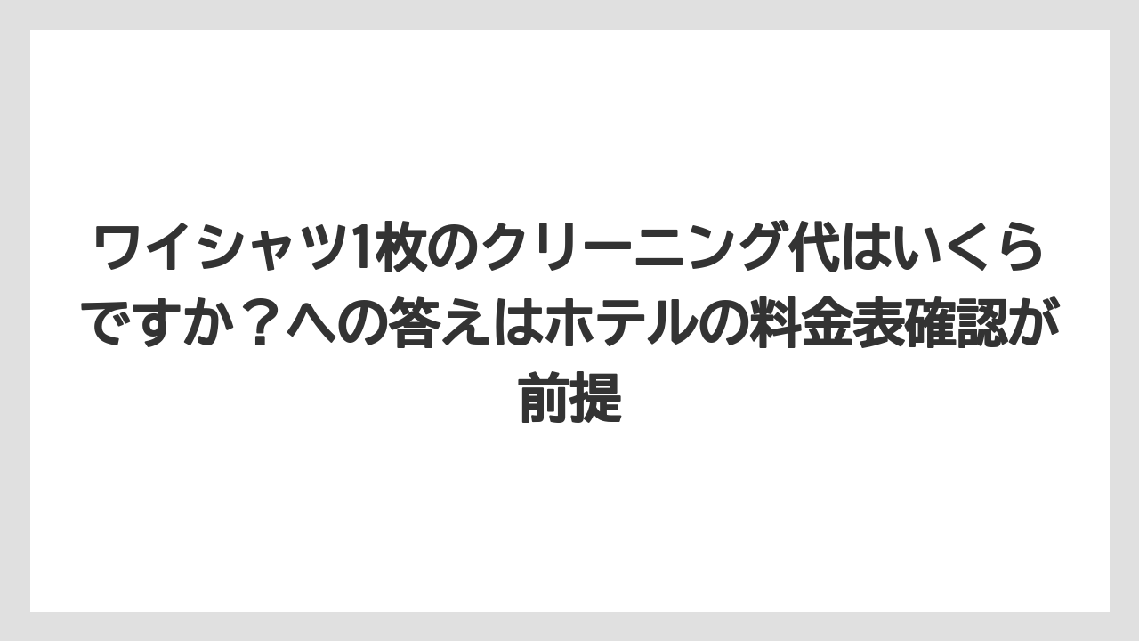【リゾート】【宿泊】【旅】ワイシャツ1枚のクリーニング代はいくらですか？への答えはホテルの料金表確認が前提