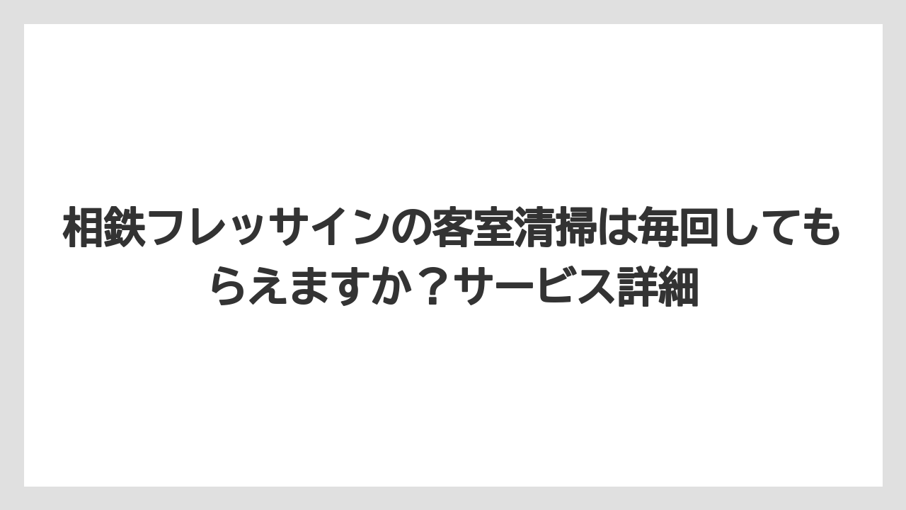 【リゾート】【宿泊】【旅】相鉄フレッサインの客室清掃は毎回してもらえますか?サービス詳細
