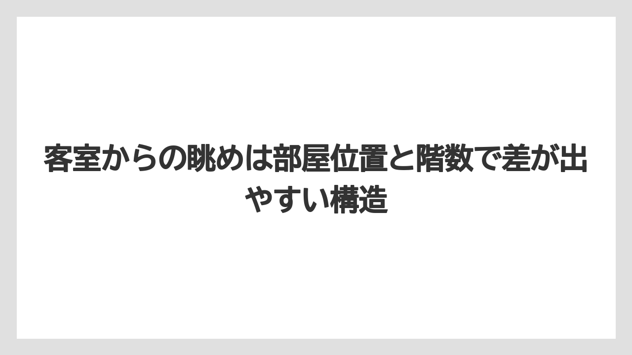 【リゾート】【宿泊】【旅】客室からの眺めは部屋位置と階数で差が出やすい構造