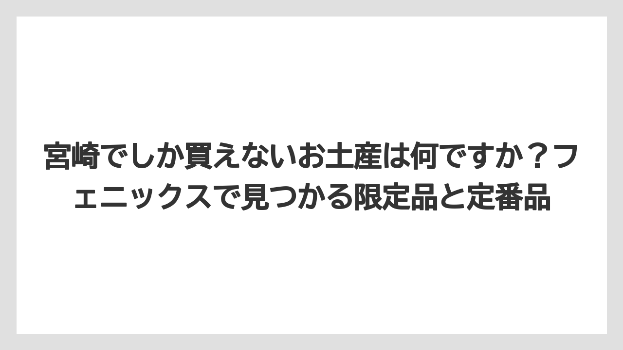 【リゾート】【宿泊】【旅】宮崎でしか買えないお土産は何ですか?フェニックスで見つかる限定品と定番品