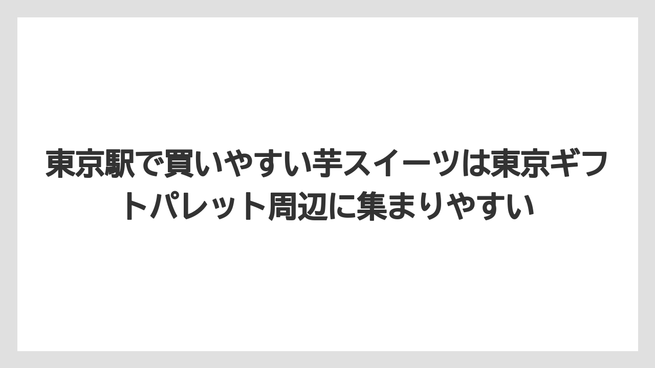 【リゾート】【宿泊】【旅】東京駅で買いやすい芋スイーツは東京ギフトパレット周辺に集まりやすい
