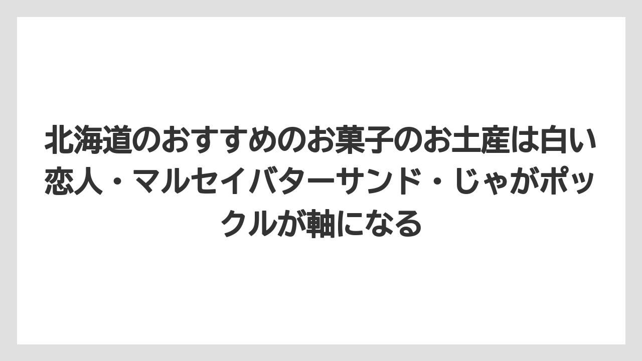 【リゾート】【宿泊】【旅】北海道のおすすめのお菓子のお土産は白い恋人・マルセイバターサンド・じゃがポックルが軸になる