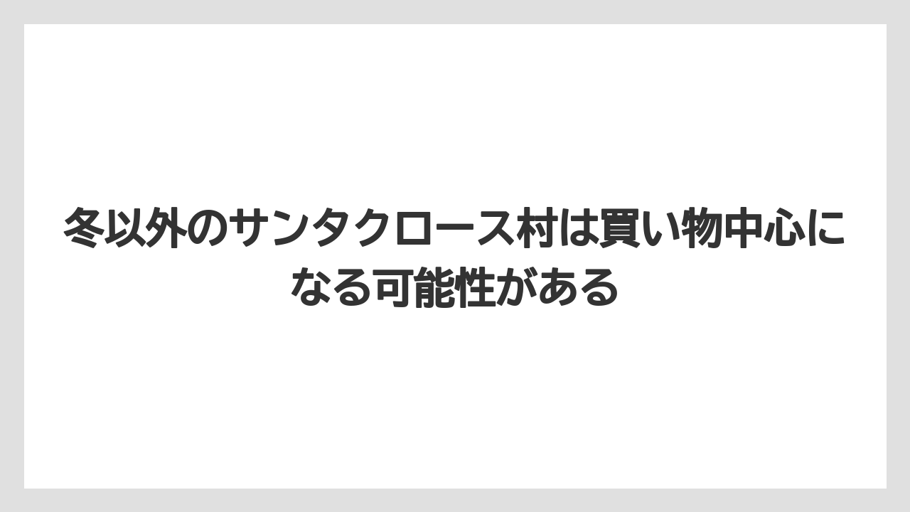 【リゾート】【宿泊】【旅】冬以外のサンタクロース村は買い物中心になる可能性がある