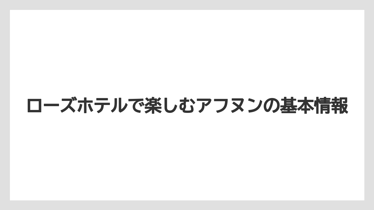 ローズホテルで楽しむアフヌンの基本情報