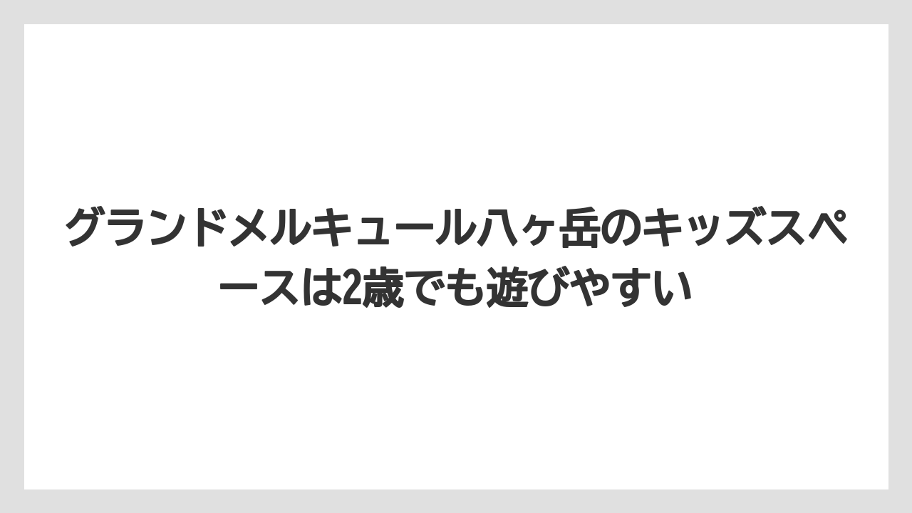【リゾート】【宿泊】【旅】グランドメルキュール八ヶ岳のキッズスペースは2歳でも遊びやすい