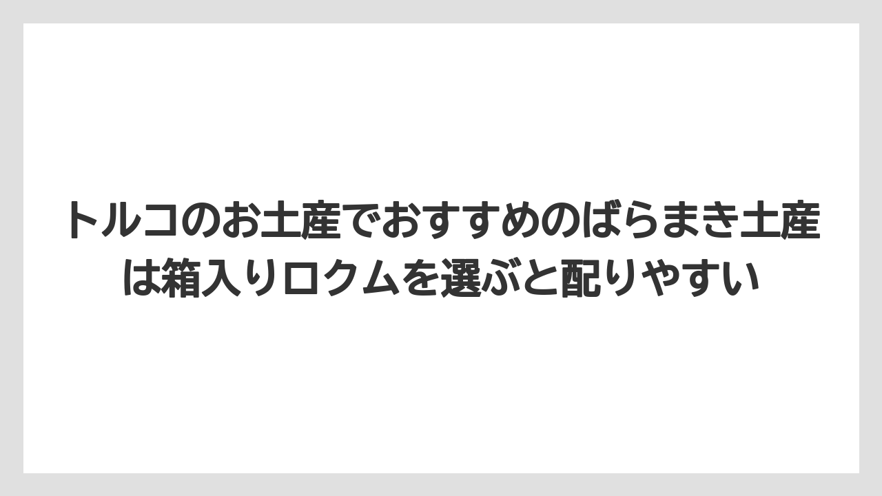 【リゾート】【宿泊】【旅】トルコのお土産でおすすめのばらまき土産は箱入りロクムを選ぶと配りやすい