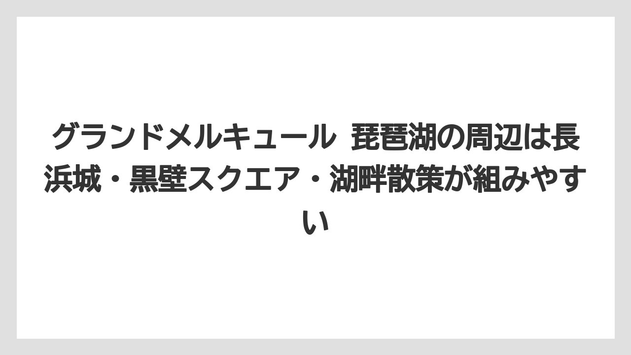 【リゾート】【宿泊】【旅】グランドメルキュール 琵琶湖の周辺は長浜城・黒壁スクエア・湖畔散策が組みやすい