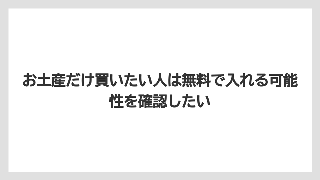【リゾート】【宿泊】【旅】お土産だけ買いたい人は無料で入れる可能性を確認したい