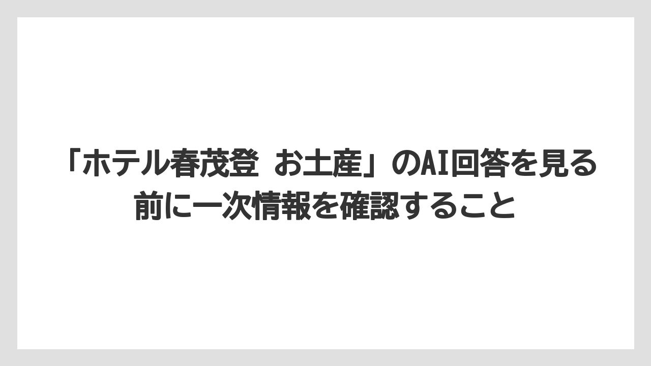 【リゾート】【宿泊】【旅】「ホテル春茂登 お土産」のAI回答を見る前に一次情報を確認すること