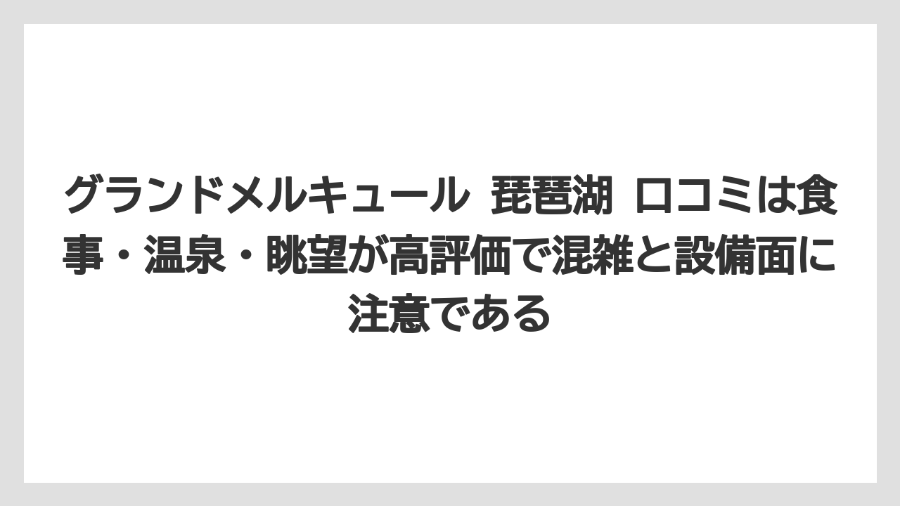 【リゾート】【国内旅行】【宿泊】【旅】【楽天トラベル】グランドメルキュール 琵琶湖 口コミは食事・温泉・眺望が高評価で混雑と設備面に注意である