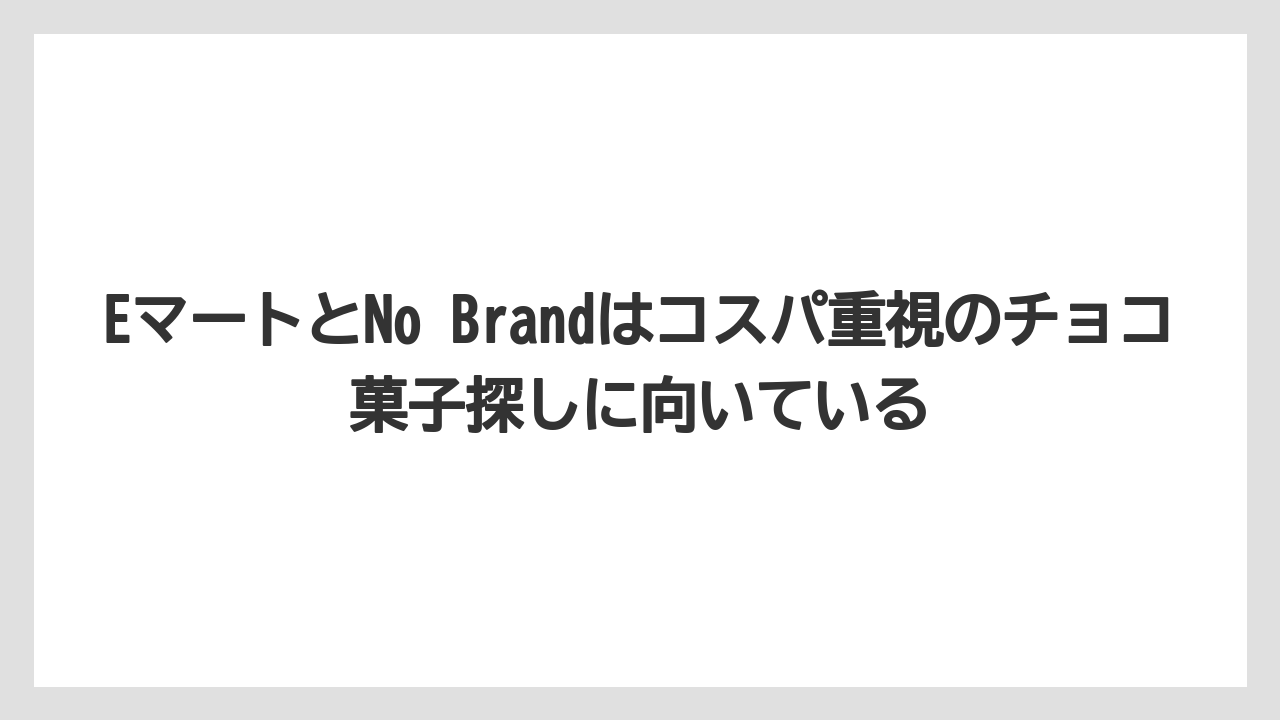 【リゾート】【宿泊】【旅】EマートとNo Brandはコスパ重視のチョコ菓子探しに向いている