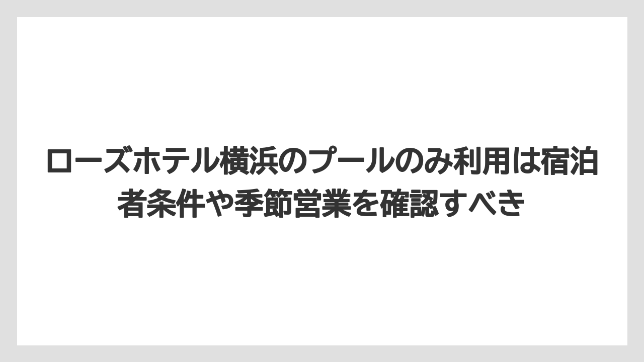 【リゾート】【宿泊】【旅】ローズホテル横浜のプールのみ利用は宿泊者条件や季節営業を確認すべき