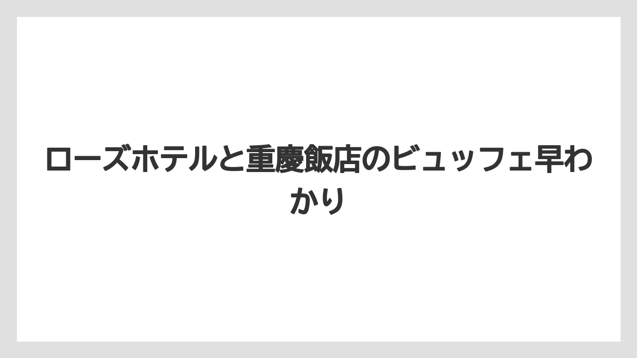 ローズホテルと重慶飯店のビュッフェ早わかり
