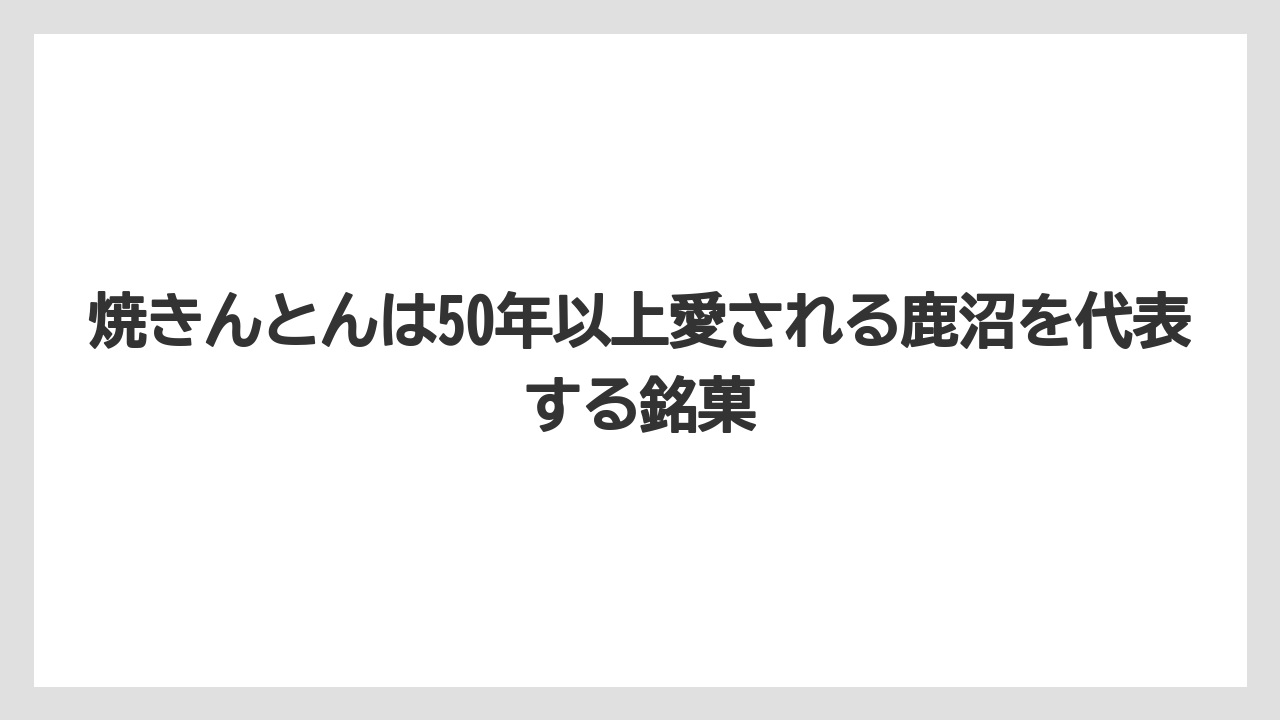 【リゾート】【宿泊】【旅】焼きんとんは50年以上愛される鹿沼を代表する銘菓