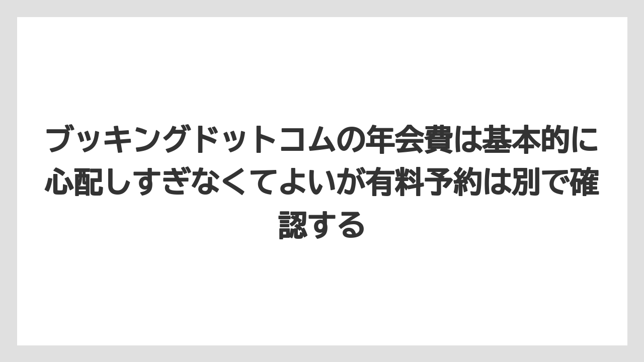 【ブッキングドットコム】【リゾート】【宿泊】【旅】ブッキングドットコムの年会費は基本的に心配しすぎなくてよいが有料予約は別で確認する