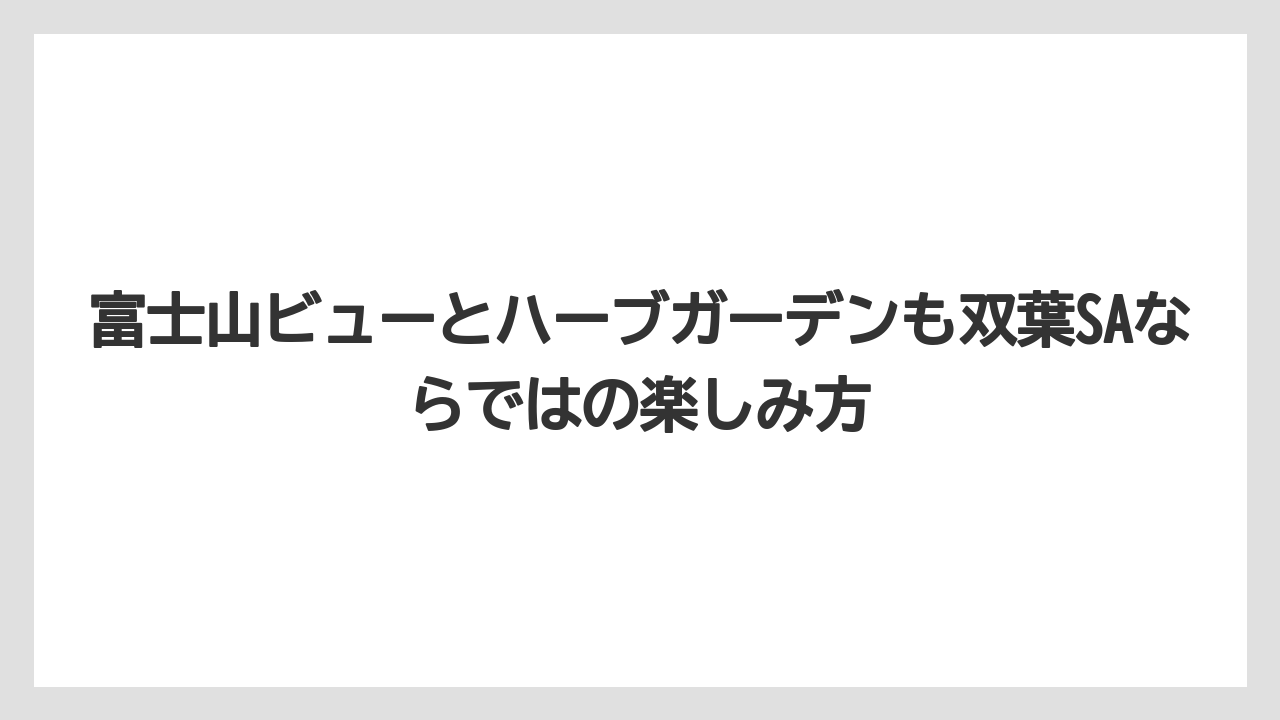 【リゾート】【宿泊】【旅】富士山ビューとハーブガーデンも双葉SAならではの楽しみ方