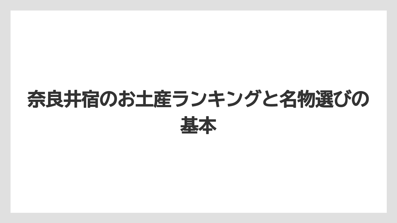 奈良井宿のお土産ランキングと名物選びの基本