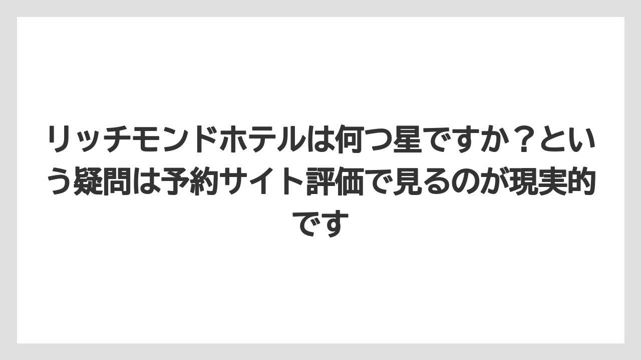 【リゾート】【宿泊】【旅】リッチモンドホテルは何つ星ですか？という疑問は予約サイト評価で見るのが現実的です