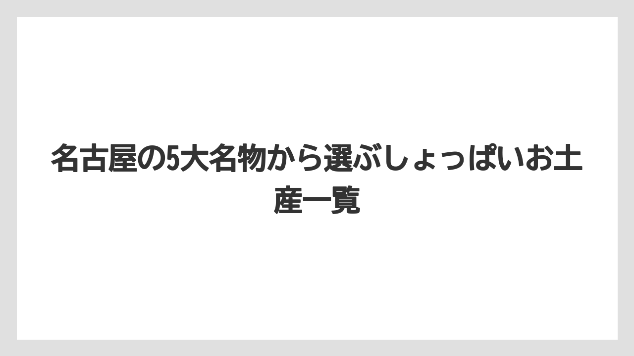 【リゾート】【宿泊】【旅】名古屋の5大名物から選ぶしょっぱいお土産一覧