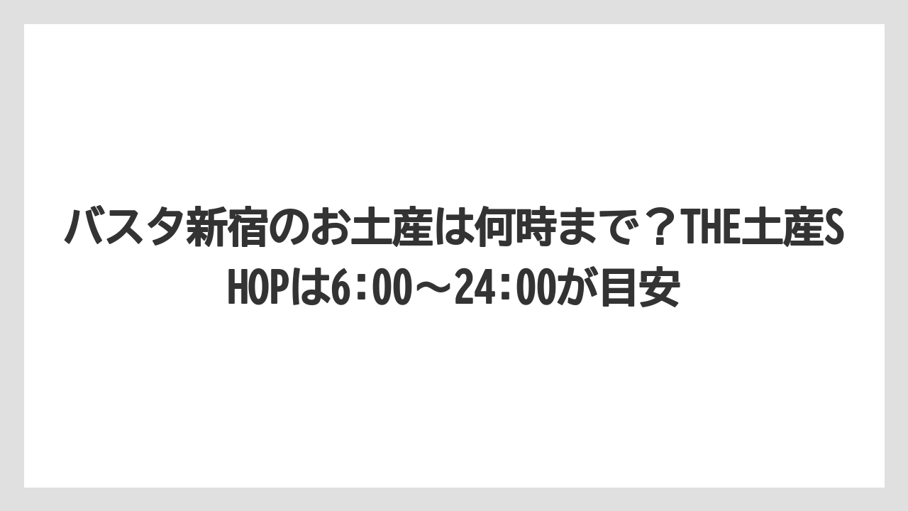 【リゾート】【宿泊】【旅】バスタ新宿のお土産は何時まで?THE土産SHOPは6:00~24:00が目安