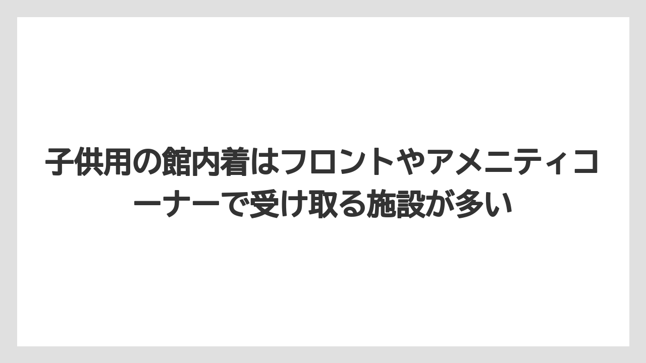 【リゾート】【宿泊】【旅】子供用の館内着はフロントやアメニティコーナーで受け取る施設が多い