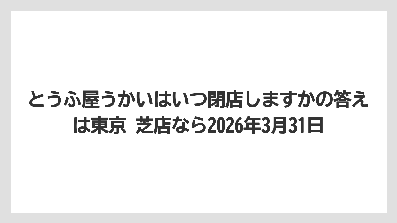 【リゾート】【宿泊】【旅】とうふ屋うかいはいつ閉店しますかの答えは東京 芝店なら2026年3月31日
