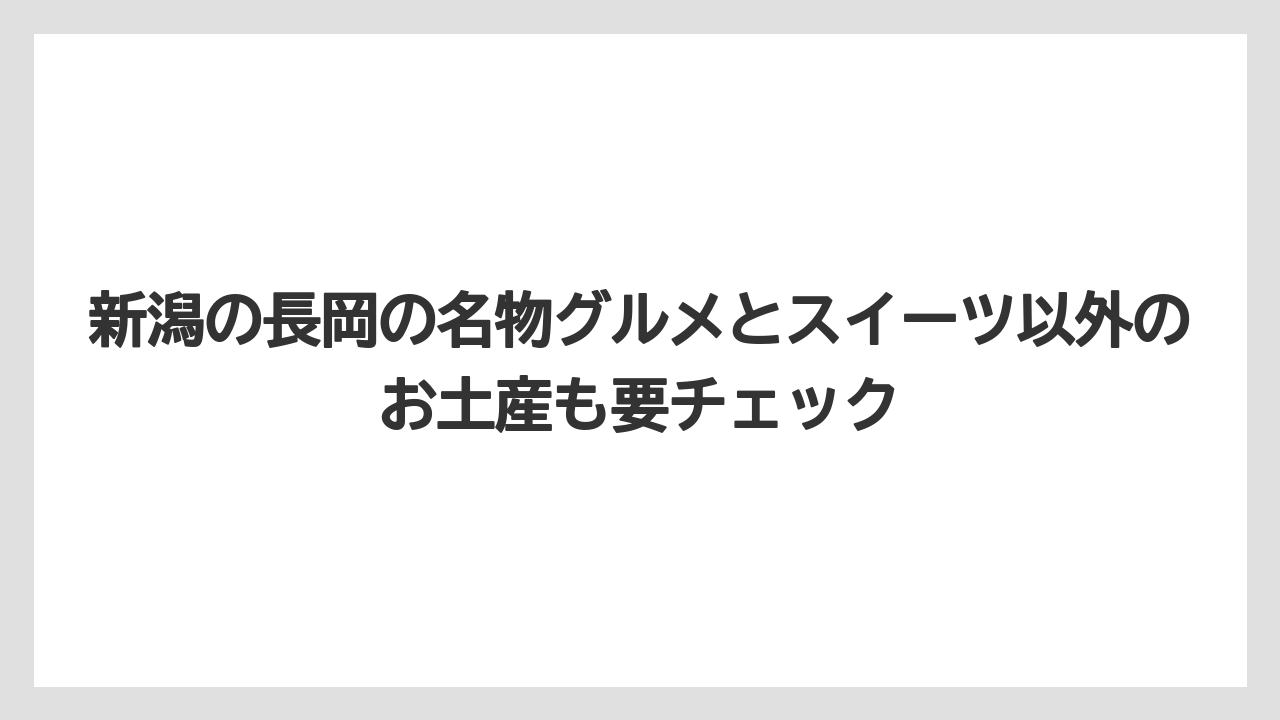 【リゾート】【宿泊】【旅】新潟の長岡の名物グルメとスイーツ以外のお土産も要チェック