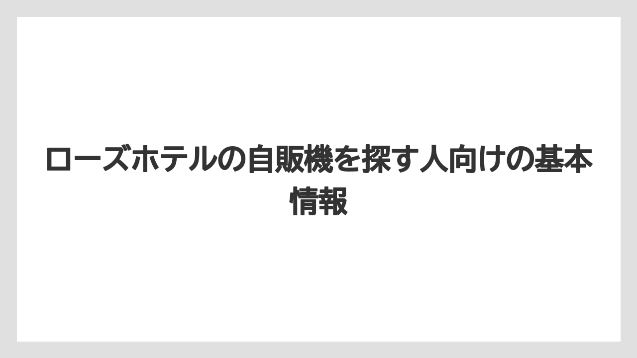 ローズホテルの自販機を探す人向けの基本情報