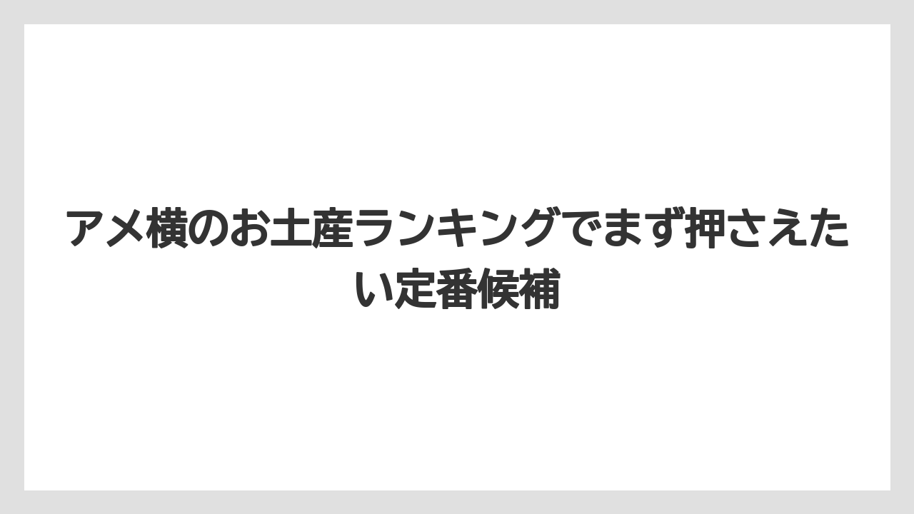 アメ横のお土産ランキングでまず押さえたい定番候補