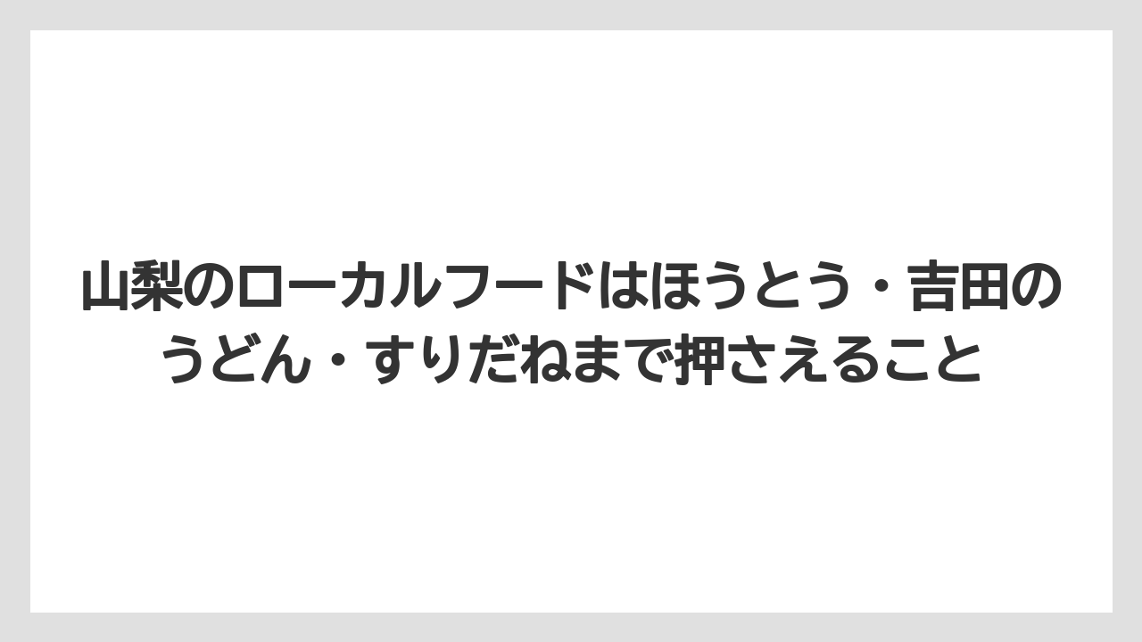 【リゾート】【宿泊】【旅】山梨のローカルフードはほうとう・吉田のうどん・すりだねまで押さえること