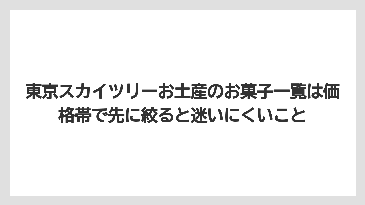 【リゾート】【宿泊】【旅】東京スカイツリーお土産のお菓子一覧は価格帯で先に絞ると迷いにくいこと