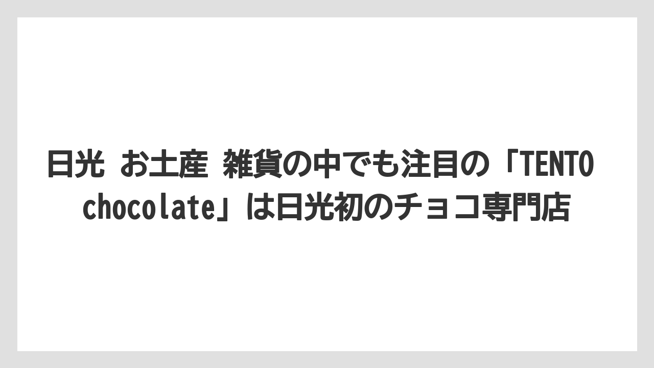 【お土産】【ご当地】【宿泊】日光 お土産 雑貨の中でも注目の「TENTO chocolate」は日光初のチョコ専門店